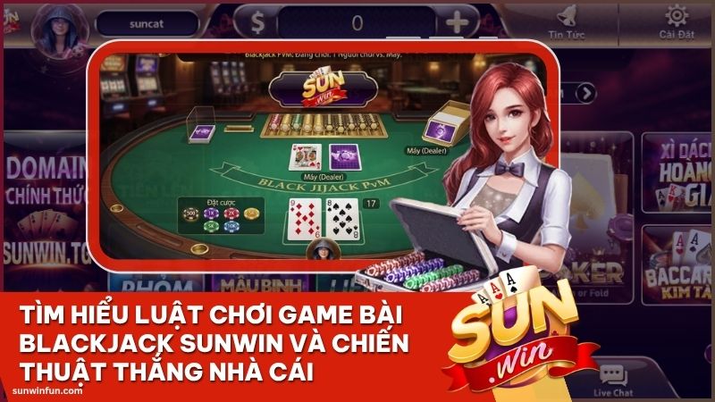game bai blackjack sunwin - Tìm hiểu luật chơi Game bài Blackjack Sunwin và Chiến thuật thắng Nhà cái