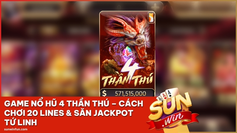Game Nổ Hũ 4 Thần Thú Sunwin – Cách Chơi 20 Lines & Săn Jackpot Tứ Linh