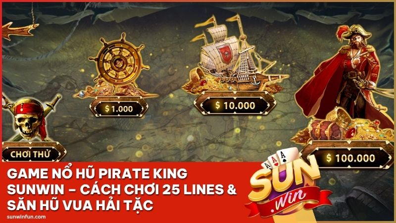 Game Nổ Hũ Pirate King Sunwin – Cách Chơi 25 Lines & Săn Hũ Vua Hải Tặc