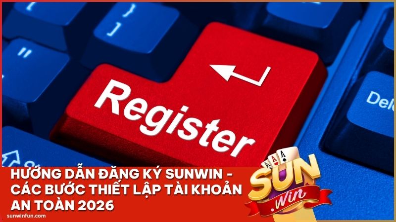 huong dan dang ky sunwin - Hướng Dẫn Đăng Ký Sunwin - Các Bước Thiết Lập Tài Khoản An Toàn 2026