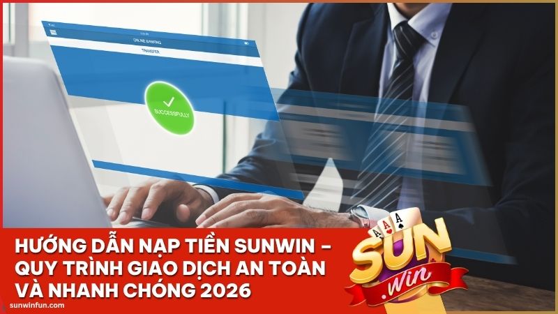 huong dan nap tien sunwin - Hướng Dẫn Nạp Tiền Sunwin – Quy Trình Giao Dịch An Toàn Và Nhanh Chóng 2026