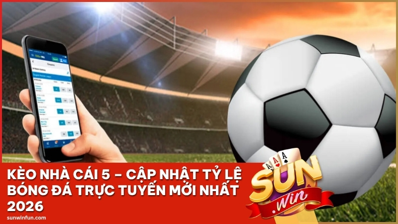 Kèo Nhà Cái 5 Sunwin – Cập Nhật Tỷ Lệ Bóng Đá Trực Tuyến Mới Nhất 2026