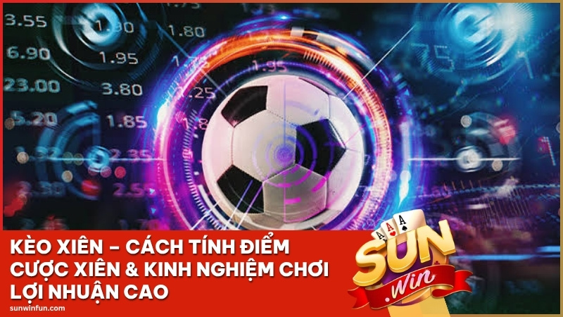 Kèo Xiên Sunwin – Cách Tính Điểm Cược Xiên & Kinh Nghiệm Chơi Lợi Nhuận Cao