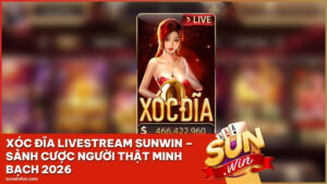 Xóc Đĩa Livestream Sunwin – Sảnh Cược Người Thật Minh Bạch 2026
